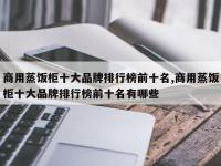 商用蒸饭柜十大品牌排行榜前十名,商用蒸饭柜十大品牌排行榜前十名有哪些