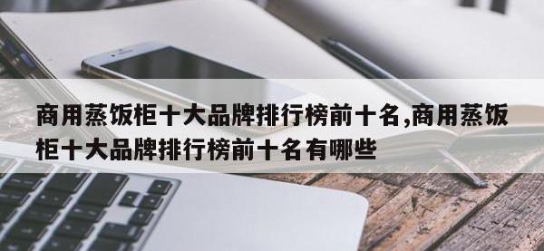 商用蒸饭柜十大品牌排行榜前十名,商用蒸饭柜十大品牌排行榜前十名有哪些