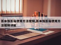 蒸米饭蒸箱使用方法视频,蒸米饭蒸箱使用方法视频讲解