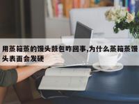 用蒸箱蒸的馒头鼓包咋回事,为什么蒸箱蒸馒头表面会发硬