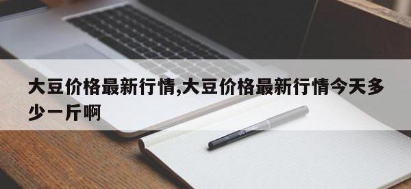 大豆价格最新行情,大豆价格最新行情今天多少一斤啊