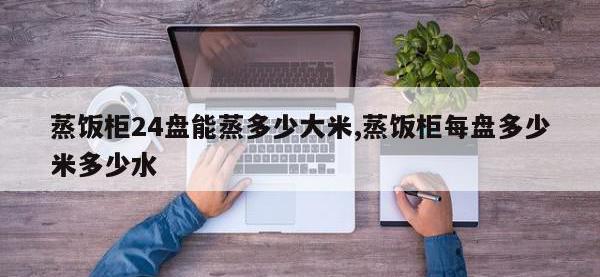 蒸饭柜24盘能蒸多少大米,蒸饭柜每盘多少米多少水