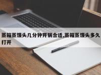 蒸箱蒸馒头几分钟开锅合适,蒸箱蒸馒头多久打开