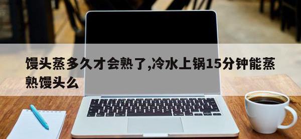馒头蒸多久才会熟了,冷水上锅15分钟能蒸熟馒头么
