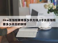 6kw蒸饭柜要用多少平方线,6千瓦蒸饭柜要多少平方的铜钱