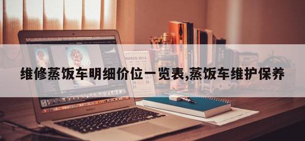 维修蒸饭车明细价位一览表,蒸饭车维护保养