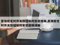 蒸饭柜定时开关按钮如何安装视频,蒸饭柜定时开关按钮如何安装视频讲解