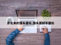 蒸出来的馒头蓬松,馒头蒸好不蓬松