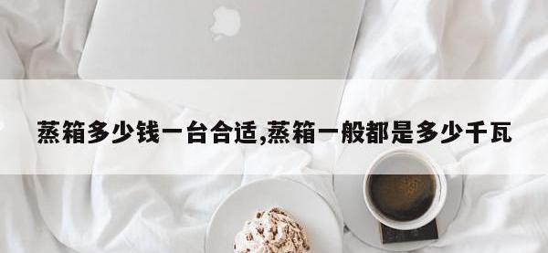 蒸箱多少钱一台合适,蒸箱一般都是多少千瓦