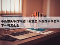 不蒸馒头争口气是什么意思,不蒸馒头争口气下一句怎么会