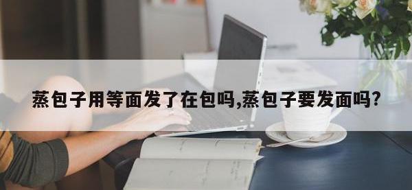 蒸包子用等面发了在包吗,蒸包子要发面吗?