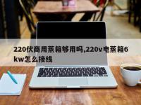 220伏商用蒸箱够用吗,220v电蒸箱6kw怎么接线