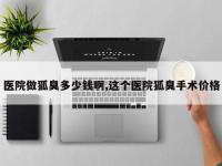 医院做狐臭多少钱啊,这个医院狐臭手术价格