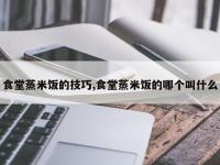 食堂蒸米饭的技巧,食堂蒸米饭的哪个叫什么
