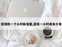 蒸饭柜一个小时耗电量,蒸柜一小时用多少电