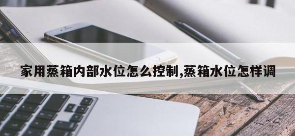 家用蒸箱内部水位怎么控制,蒸箱水位怎样调