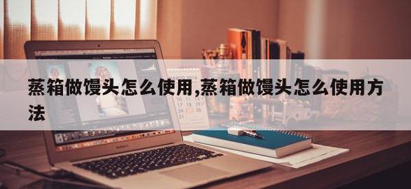 蒸箱做馒头怎么使用,蒸箱做馒头怎么使用方法