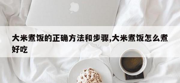 大米煮饭的正确方法和步骤,大米煮饭怎么煮好吃