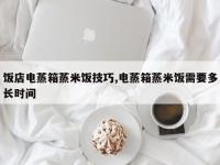 饭店电蒸箱蒸米饭技巧,电蒸箱蒸米饭需要多长时间
