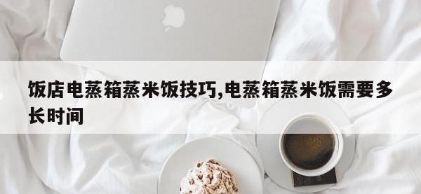 饭店电蒸箱蒸米饭技巧,电蒸箱蒸米饭需要多长时间