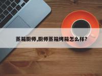 蒸箱厨师,厨师蒸箱烤箱怎么样?