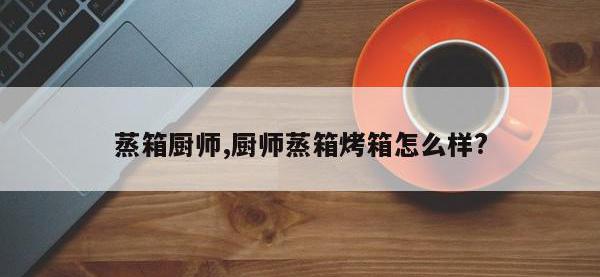 蒸箱厨师,厨师蒸箱烤箱怎么样?