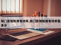 双门蒸饭柜用电功率,双门蒸饭柜用电功率是多少