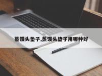 蒸馒头垫子,蒸馒头垫子用哪种好