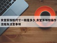 食堂蒸饭柜尺寸一般是多少,食堂蒸饭柜操作流程及注意事项