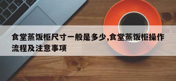 食堂蒸饭柜尺寸一般是多少,食堂蒸饭柜操作流程及注意事项