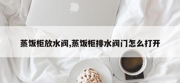 蒸饭柜放水阀,蒸饭柜排水阀门怎么打开