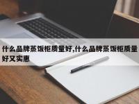 什么品牌蒸饭柜质量好,什么品牌蒸饭柜质量好又实惠