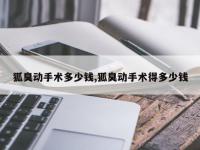 狐臭动手术多少钱,狐臭动手术得多少钱