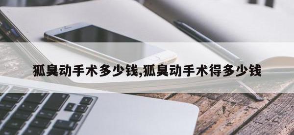 狐臭动手术多少钱,狐臭动手术得多少钱