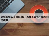 怎样蒸馒头不塌陷窍门,怎样蒸馒头不塌陷窍门视频