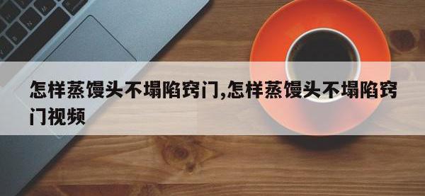 怎样蒸馒头不塌陷窍门,怎样蒸馒头不塌陷窍门视频