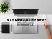 馒头怎么做披萨,馒头怎么做披萨?