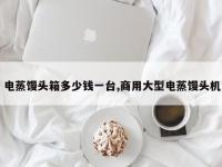 电蒸馒头箱多少钱一台,商用大型电蒸馒头机