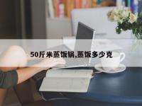 50斤米蒸饭锅,蒸饭多少克