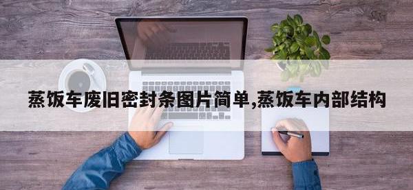 蒸饭车废旧密封条图片简单,蒸饭车内部结构