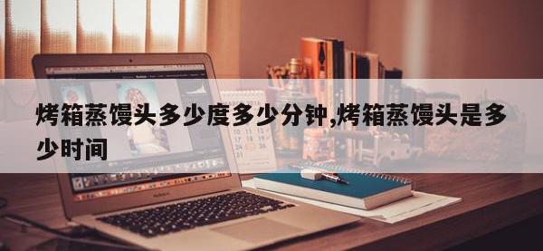 烤箱蒸馒头多少度多少分钟,烤箱蒸馒头是多少时间