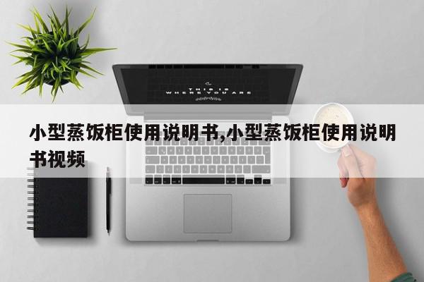 小型蒸饭柜使用说明书,小型蒸饭柜使用说明书视频